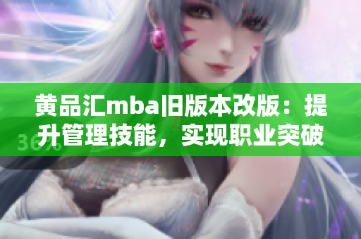 黄品汇mba旧版本改版：提升管理技能，实现职业突破