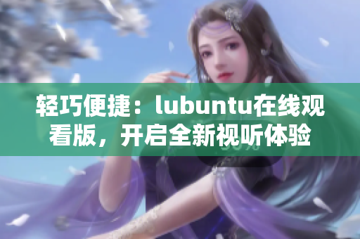 轻巧便捷：lubuntu在线观看版，开启全新视听体验