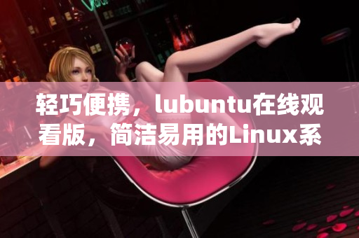 轻巧便携，lubuntu在线观看版，简洁易用的Linux系统