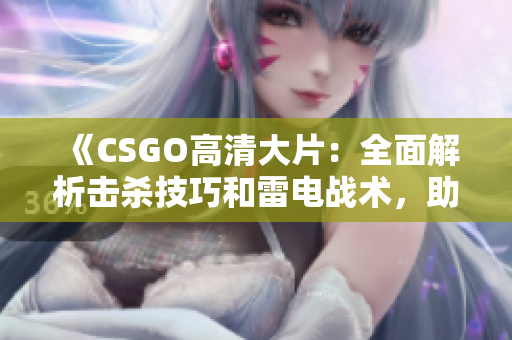 《CSGO高清大片：全面解析击杀技巧和雷电战术，助你成为终极虚拟战场王者！》