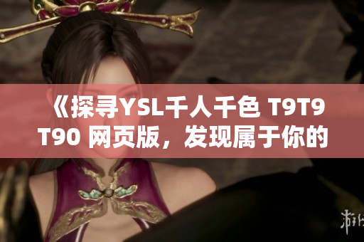 《探寻YSL千人千色 T9T9T90 网页版，发现属于你的色彩世界》