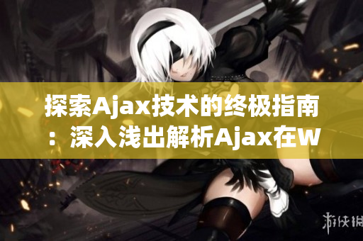 探索Ajax技术的终极指南：深入浅出解析Ajax在Web开发中的应用