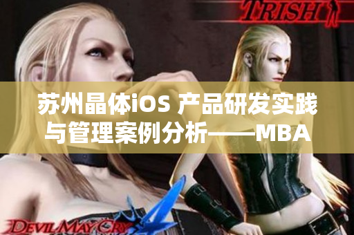 苏州晶体iOS 产品研发实践与管理案例分析——MBA智库