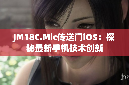 JM18C.Mic传送门iOS：探秘最新手机技术创新