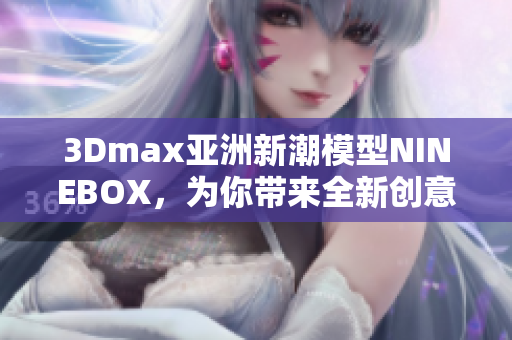 3Dmax亚洲新潮模型NINEBOX，为你带来全新创意设计