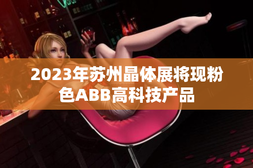 2023年苏州晶体展将现粉色ABB高科技产品