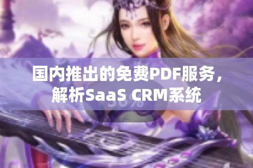 国内推出的免费PDF服务，解析SaaS CRM系统