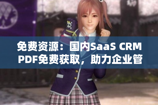 免费资源：国内SaaS CRM PDF免费获取，助力企业管理进程