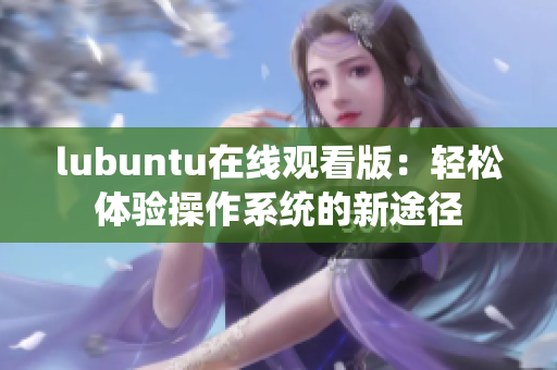 lubuntu在线观看版：轻松体验操作系统的新途径