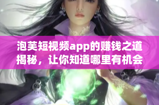 泡芙短视频app的赚钱之道揭秘，让你知道哪里有机会获利