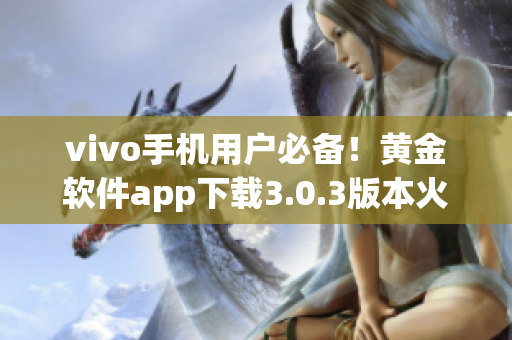 vivo手机用户必备！黄金软件app下载3.0.3版本火热上线，功能全面升级