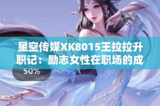 星空传媒XK8015王拉拉升职记：励志女性在职场的成长与奋斗