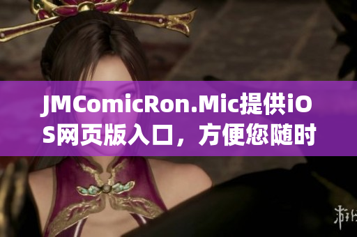 JMComicRon.Mic提供iOS网页版入口，方便您随时随地畅享漫画乐趣