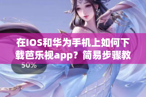 在IOS和华为手机上如何下载芭乐视app？简易步骤教程已整理!