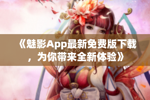 《魅影App最新免费版下载，为你带来全新体验》