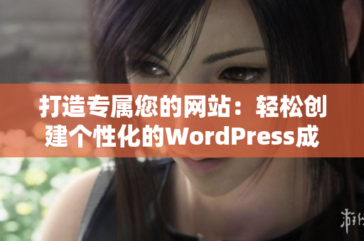 打造专属您的网站：轻松创建个性化的WordPress成品网站