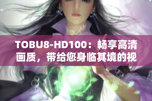 TOBU8-HD100：畅享高清画质，带给您身临其境的视听体验