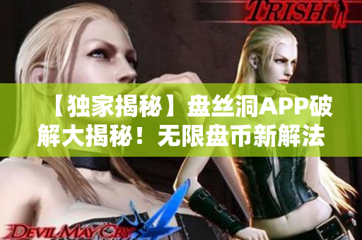 【独家揭秘】盘丝洞APP破解大揭秘！无限盘币新解法曝光！