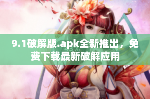 9.1破解版.apk全新推出，免费下载最新破解应用