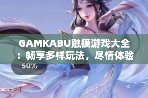 GAMKABU触摸游戏大全：畅享多样玩法，尽情体验乐趣