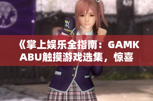 《掌上娱乐全指南：GAMKABU触摸游戏选集，惊喜等你揭秘！》