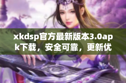 xkdsp官方最新版本3.0apk下载，安全可靠，更新优化功能