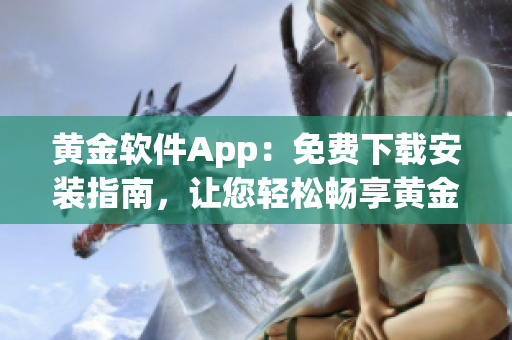 黄金软件App：免费下载安装指南，让您轻松畅享黄金交易新体验