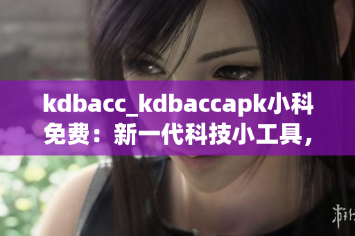 kdbacc_kdbaccapk小科免费：新一代科技小工具，轻便、实用、免费福利