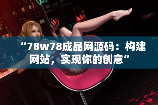 “78w78成品网源码：构建网站，实现你的创意”