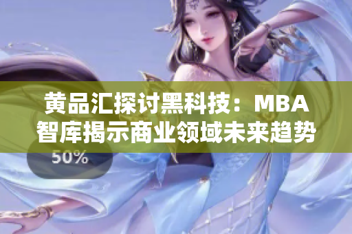 黄品汇探讨黑科技：MBA智库揭示商业领域未来趋势