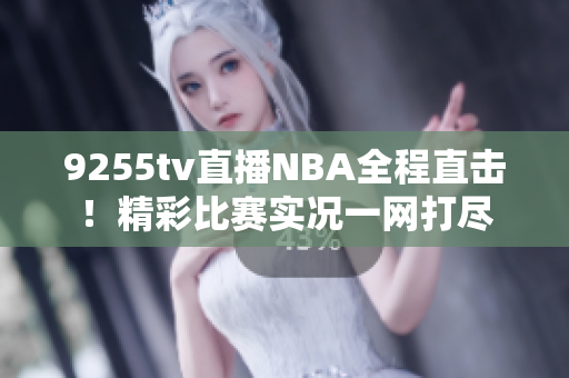 9255tv直播NBA全程直击！精彩比赛实况一网打尽