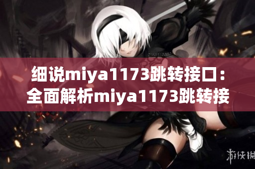 细说miya1173跳转接口：全面解析miya1173跳转接口功能与应用