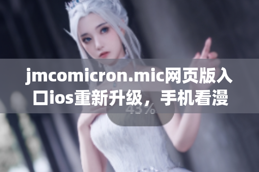 jmcomicron.mic网页版入口ios重新升级，手机看漫画更方便