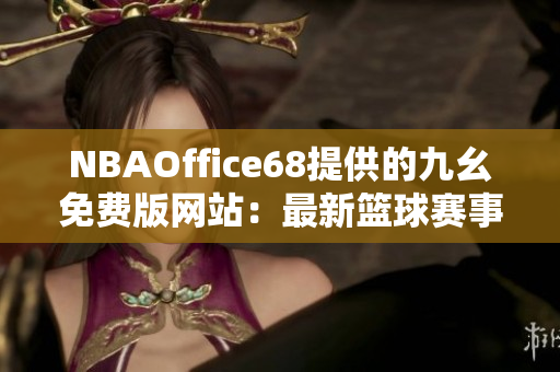 NBAOffice68提供的九幺免费版网站：最新篮球赛事资讯及在线观看服务