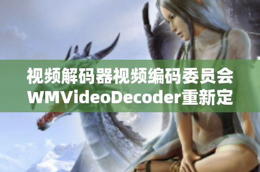 视频解码器视频编码委员会WMVideoDecoder重新定义