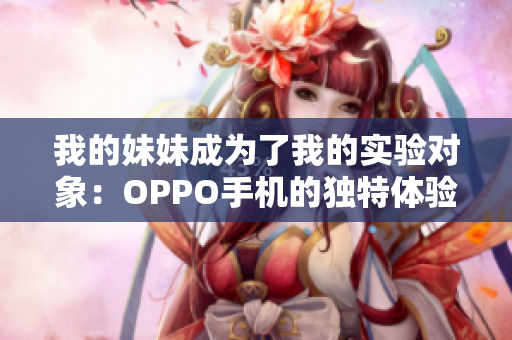 我的妹妹成为了我的实验对象：OPPO手机的独特体验