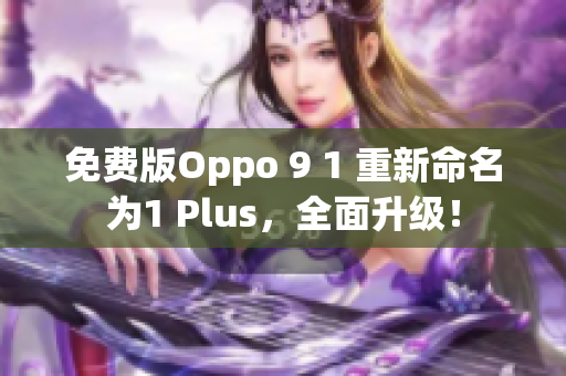 免费版Oppo 9 1 重新命名为1 Plus，全面升级！