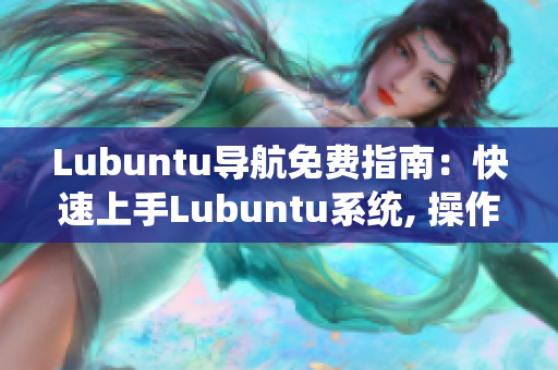 Lubuntu导航免费指南：快速上手Lubuntu系统, 操作技巧和常见问题解决