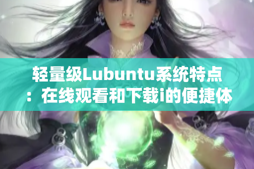 轻量级Lubuntu系统特点：在线观看和下载i的便捷体验