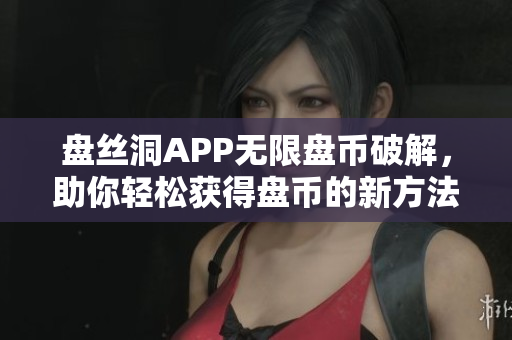 盘丝洞APP无限盘币破解，助你轻松获得盘币的新方法