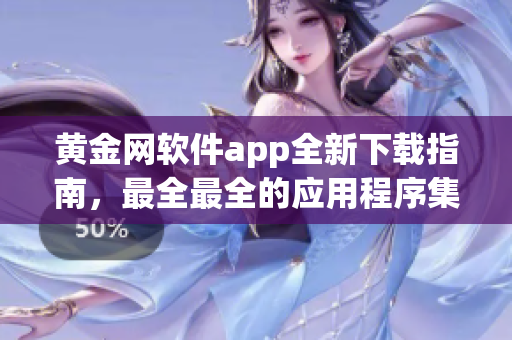 黄金网软件app全新下载指南，最全最全的应用程序集合推荐