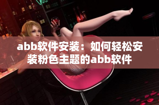 abb软件安装：如何轻松安装粉色主题的abb软件