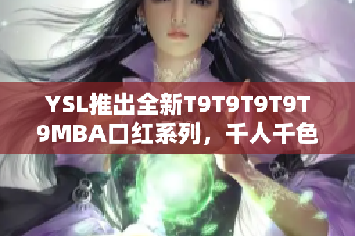 YSL推出全新T9T9T9T9T9MBA口红系列，千人千色唇膏引发热议