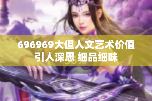 696969大但人文艺术价值引人深思 细品细味