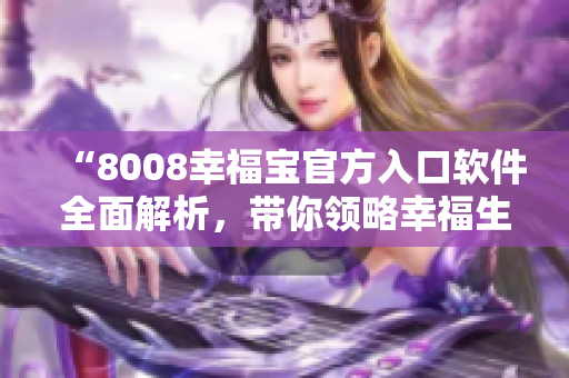 “8008幸福宝官方入口软件全面解析，带你领略幸福生活的魅力！”