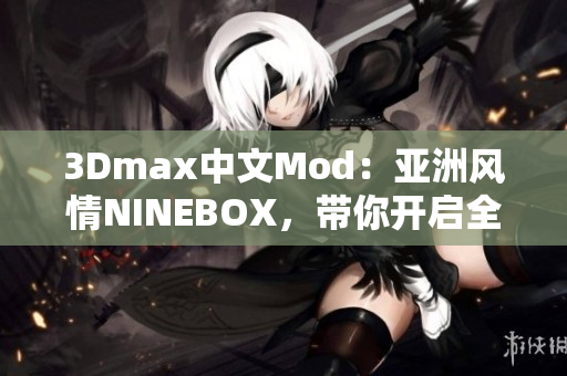 3Dmax中文Mod：亚洲风情NINEBOX，带你开启全新设计体验