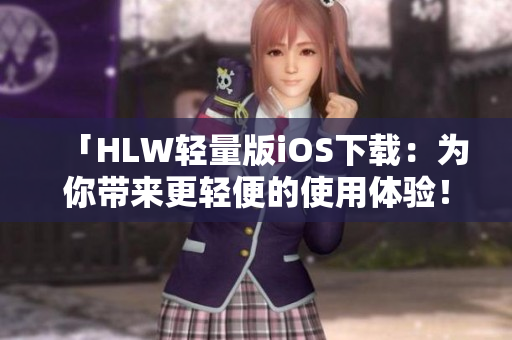 「HLW轻量版iOS下载：为你带来更轻便的使用体验！」