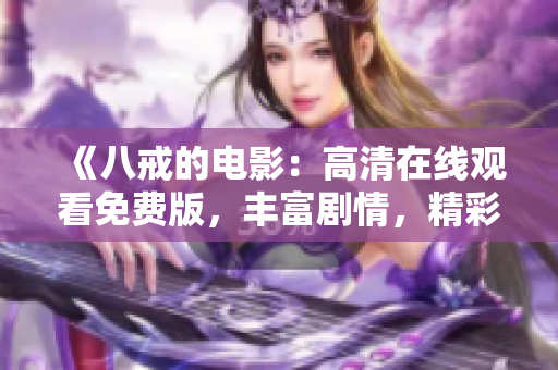 《八戒的电影：高清在线观看免费版，丰富剧情，精彩呈现》