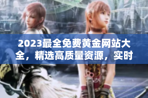 2023最全免费黄金网站大全，精选高质量资源，实时更新，助您畅通黄金市场。