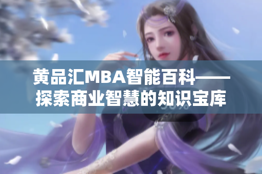 黄品汇MBA智能百科——探索商业智慧的知识宝库